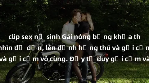 clip sex nữ sinh Gái nóng bỏng khỏa thân khiến mọi ánh nhìn đổ dồn, lên đỉnh hứng thú và gợi cảm vô cùng. Đầy tư duy gợi cảm và quyến rũ.