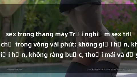 sex trong thang máy Trải nghiệm sex trực tuyến tuyệt vời chỉ trong vòng vài phút: không giới hạn, không ràng buộc, thoải mái và đầy kích thích!