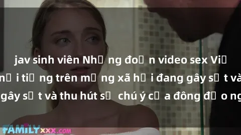 jav sinh viên Những đoạn video sex Việt Nam không che nổi tiếng trên mạng xã hội đang gây sốt và thu hút sự chú ý của đông đảo người xem.