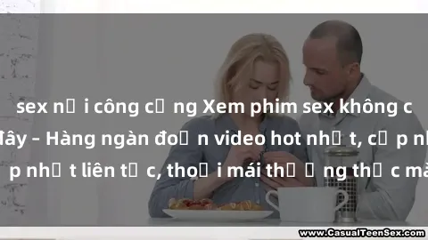 sex nơi công cộng Xem phim sex không che miễn phí tại đây – Hàng ngàn đoạn video hot nhất, cập nhật liên tục, thoải mái thưởng thức mà không tốn kém.
