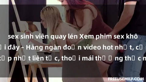 sex sinh viên quay lén Xem phim sex không che miễn phí tại đây – Hàng ngàn đoạn video hot nhất, cập nhật liên tục, thoải mái thưởng thức mà không tốn kém.