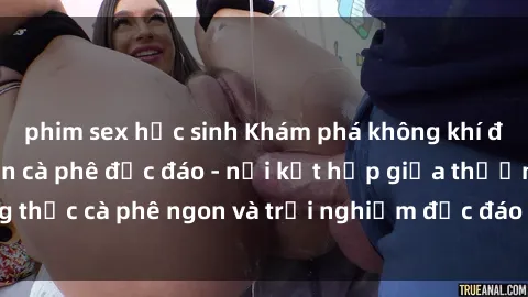 phim sex học sinh Khám phá không khí độc đáo tại sex quán cà phê độc đáo - nơi kết hợp giữa thưởng thức cà phê ngon và trải nghiệm độc đáo của không gian sex shop.