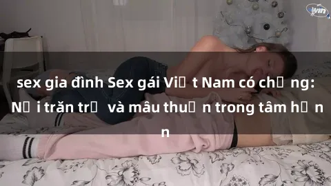 sex gia đình Sex gái Việt Nam có chồng: Nỗi trăn trở và mâu thuẫn trong tâm hồn