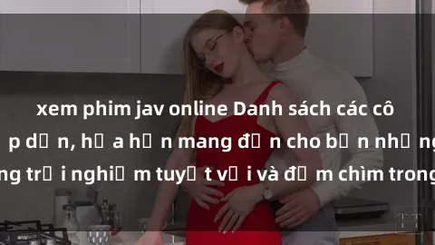 xem phim jav online Danh sách các cô gái gọi Việt Nam hấp dẫn, hứa hẹn mang đến cho bạn những trải nghiệm tuyệt vời và đắm chìm trong cảm xúc tuyệt vời.