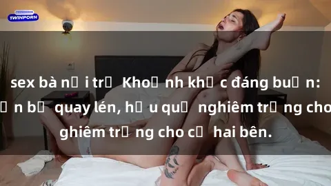 sex bà nội trợ Khoảnh khắc đáng buồn: Sex khách sạn bị quay lén, hậu quả nghiêm trọng cho cả hai bên.