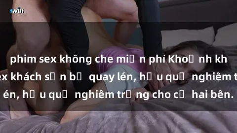 phim sex không che miễn phí Khoảnh khắc đáng buồn: Sex khách sạn bị quay lén, hậu quả nghiêm trọng cho cả hai bên.