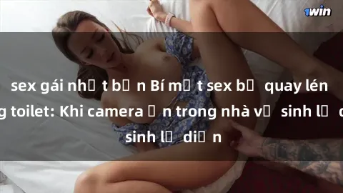 sex gái nhật bản Bí mật sex bị quay lén trong toilet: Khi camera ẩn trong nhà vệ sinh lộ diện
