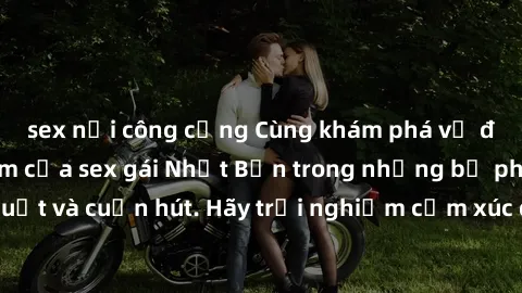sex nơi công cộng Cùng khám phá vẻ đẹp và sức gợi cảm của sex gái Nhật Bản trong những bộ phim đầy nghệ thuật và cuốn hút. Hãy trải nghiệm cảm xúc đầy mới mẻ và sống động từ những cảnh quay tinh tế và