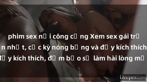 phim sex nơi công cộng Xem sex gái trẻ không che hấp dẫn nhất, cực kỳ nóng bỏng và đầy kích thích, đảm bảo sẽ làm hài lòng mọi người!