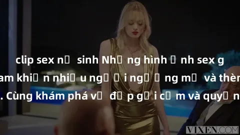 clip sex nữ sinh Những hình ảnh sex gái sinh viên Việt Nam khiến nhiều người ngưỡng mộ và thèm khát. Cùng khám phá vẻ đẹp gợi cảm và quyến rũ của những cô gái trẻ này.
