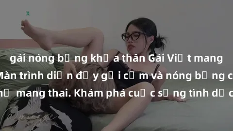 gái nóng bỏng khỏa thân Gái Việt mang bầu và làm tình: Màn trình diễn đầy gợi cảm và nóng bỏng của phụ nữ mang thai. Khám phá cuộc sống tình dục đầy hấp dẫn và mới lạ của họ!