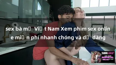 sex bà mẹ Việt Nam Xem phim sex online miễn phí nhanh chóng và dễ dàng