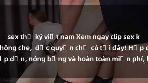 sex thư ký việt nam Xem ngay clip sex không che cực hot, không che,  độc quyền chỉ có tại đây! Hấp dẫn, nóng bỏng và hoàn toàn miễn phí, không thể bỏ qua!