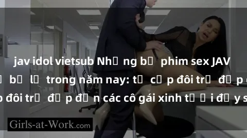 jav idol vietsub Những bộ phim sex JAV hot nhất không thể bỏ lỡ trong năm nay: từ cặp đôi trẻ đẹp đến các cô gái xinh tươi đầy sức hút.
