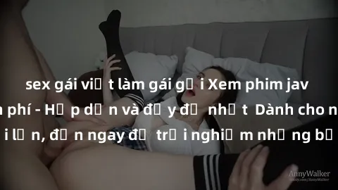 sex gái việt làm gái gọi Xem phim jav full HD online miễn phí - Hấp dẫn và đầy đủ nhất  Dành cho người lớn, đến ngay để trải nghiệm những bộ phim hấp dẫn và hấp dẫn.