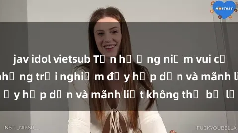 jav idol vietsub Tận hưởng niềm vui của sex với gái trẻ: những trải nghiệm đầy hấp dẫn và mãnh liệt không thể bỏ lỡ