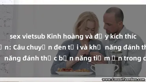 sex vietsub Kinh hoàng và đầy kích thích với phim sex tra tấn: Câu chuyện đen tối và khả năng đánh thức bản năng tiềm ẩn trong con người