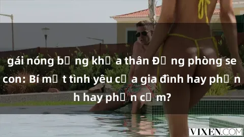 gái nóng bỏng khỏa thân Động phòng sex mẹ con: Bí mật tình yêu của gia đình hay phản cảm?