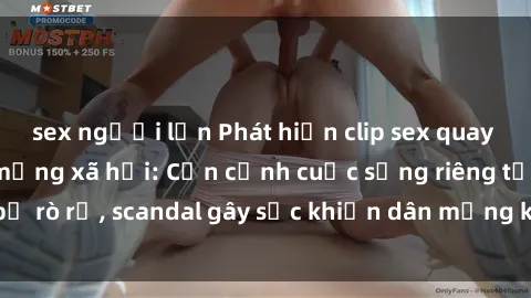 sex người lớn Phát hiện clip sex quay lén hot nhất trên mạng xã hội: Cận cảnh cuộc sống riêng tư bị rò rỉ, scandal gây sốc khiến dân mạng không khỏi bàng hoàng