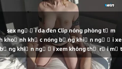 sex người da đen Clip nóng phòng tắm gây sốt: Cận cảnh khoảnh khắc nóng bỏng khiến người xem không thể rời mắt