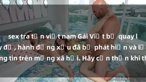 sex tra tấn việt nam Gái Việt bị quay lén trong phòng thay đồ, hành động xấu đã bị phát hiện và lộ thông tin trên mạng xã hội. Hãy cẩn thận khi thay đồ ở nơi công cộng!