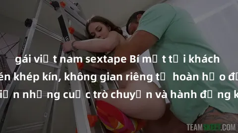 gái việt nam sextape Bí mật tại khách sạn: Phòng quay lén khép kín, không gian riêng tư hoàn hảo để thực hiện những cuộc trò chuyện và hành động không bị người khác phát hiện.