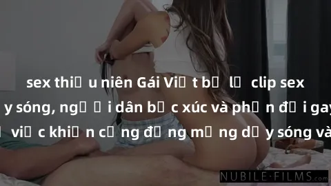 sex thiếu niên Gái Việt bị lộ clip sex khiến dư luận dậy sóng, người dân bức xúc và phản đối gay gắt. Sự việc khiến cộng đồng mạng dậy sóng và yêu cầu xử lý nghiêm ngặt.