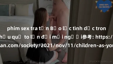 phim sex tra tấn Bạo lực tình dục trong nhóm: nguy cơ và hậu quả to lớn đối mọi người参考: https://www.theguardian.com/society/2021/nov/11/children-as-young-as-four-are-being-sexually-abused-by-groups-i