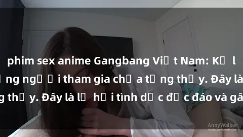 phim sex anime Gangbang Việt Nam: Kỷ lục mới với số lượng người tham gia chưa từng thấy. Đây là lễ hội tình dục độc đáo và gây sốc.