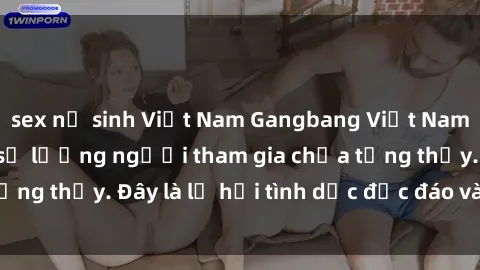 sex nữ sinh Việt Nam Gangbang Việt Nam: Kỷ lục mới với số lượng người tham gia chưa từng thấy. Đây là lễ hội tình dục độc đáo và gây sốc.