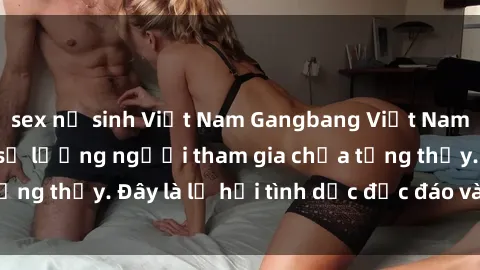 sex nữ sinh Việt Nam Gangbang Việt Nam: Kỷ lục mới với số lượng người tham gia chưa từng thấy. Đây là lễ hội tình dục độc đáo và gây sốc.