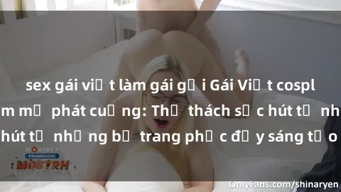 sex gái việt làm gái gọi Gái Việt cosplay sexy khiến fan hâm mộ phát cuồng: Thử thách sức hút từ những bộ trang phục đầy sáng tạo và quyến rũ!