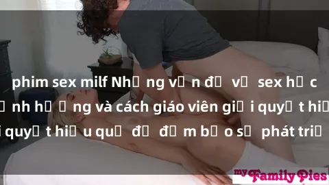 phim sex milf Những vấn đề về sex học sinh: Các yếu tố ảnh hưởng và cách giáo viên giải quyết hiệu quả để đảm bảo sự phát triển toàn diện.