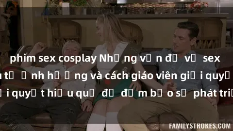 phim sex cosplay Những vấn đề về sex học sinh: Các yếu tố ảnh hưởng và cách giáo viên giải quyết hiệu quả để đảm bảo sự phát triển toàn diện.