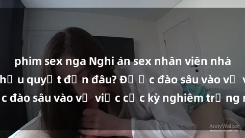 phim sex nga Nghi án sex nhân viên nhà hàng: Hậu quả và hậu quyết đến đâu? Được đào sâu vào vụ việc cực kỳ nghiêm trọng này.