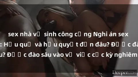 sex nhà vệ sinh công cộng Nghi án sex nhân viên nhà hàng: Hậu quả và hậu quyết đến đâu? Được đào sâu vào vụ việc cực kỳ nghiêm trọng này.