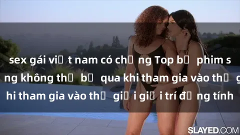 sex gái việt nam có chồng Top bộ phim sex châu âu nổi tiếng không thể bỏ qua khi tham gia vào thế giới giải trí đồng tính