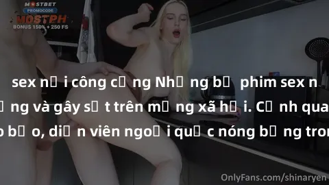 sex nơi công cộng Những bộ phim sex ngoại quốc nổi tiếng và gây sốt trên mạng xã hội. Cảnh quay táo bạo, diễn viên ngoại quốc nóng bỏng trong các tác phẩm đỉnh cao.