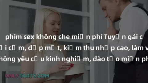 phim sex không che miễn phí Tuyển gái call girl Việt Nam gợi cảm, đẹp mắt, kiếm thu nhập cao, làm việc linh hoạt, không yêu cầu kinh nghiệm, đào tạo miễn phí. Liên hệ ngay để biết thêm chi tiết!