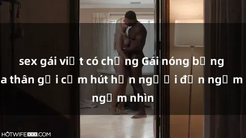 sex gái việt có chồng Gái nóng bỏng khỏa thân gợi cảm hút hồn người đến ngắm nhìn