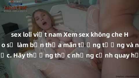 sex loli việt nam Xem sex không che HD miễn phí đảm bảo sẽ làm bạn thỏa mãn tưởng tượng và nhu cầu tình dục. Hãy thưởng thức những cảnh quay hấp dẫn và mãnh liệt ngay bây giờ!
