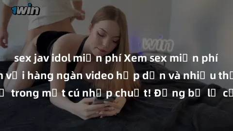 sex jav idol miễn phí Xem sex miễn phí: Cùng trải nghiệm với hàng ngàn video hấp dẫn và nhiều thể loại đa dạng chỉ trong một cú nhấp chuột! Đừng bỏ lỡ cơ hội thưởng thức tuyệt vời này ngay hôm nay!
