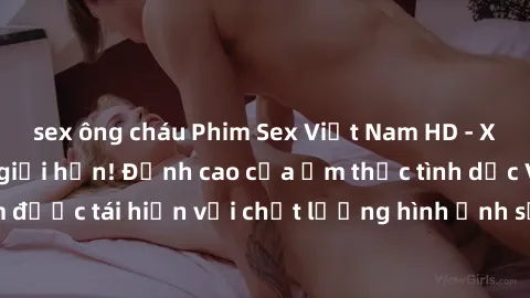 sex ông cháu Phim Sex Việt Nam HD - Xem ngay và không giới hạn! Đỉnh cao của ẩm thực tình dục Việt Nam được tái hiện với chất lượng hình ảnh sắc nét. Hãy thưởng thức ngay!