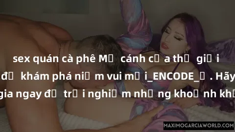 sex quán cà phê Mở cánh cửa thế giới sex MILF Việt Nam để khám phá niềm vui mới_ENCODE_. Hãy tham gia ngay để trải nghiệm những khoảnh khắc đầy kích thích và đam mê.